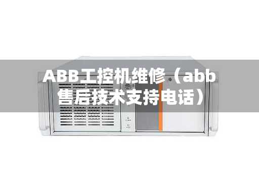 ABB工控机维修（abb售后技术支持电话）