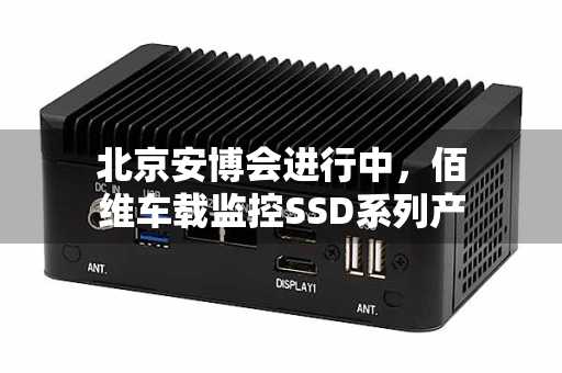 北京安博会进行中，佰维车载监控SSD系列产品等你来围观！
