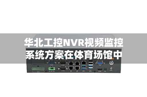 华北工控NVR视频监控系统方案在体育场馆中的应用