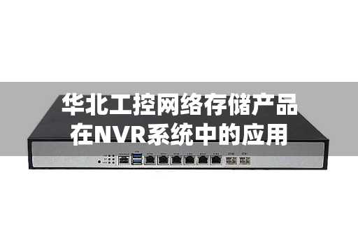 华北工控网络存储产品在NVR系统中的应用