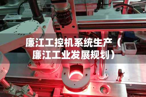 廉江工控机系统生产（廉江工业发展规划）