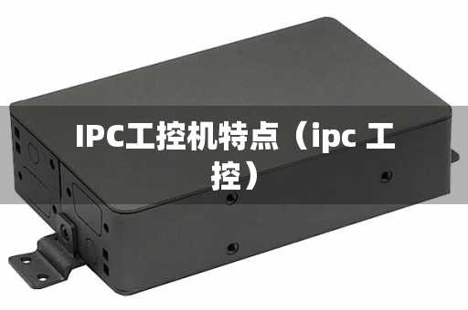 IPC工控机特点（ipc 工控）