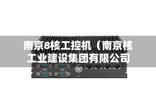 南京8核工控机（南京核工业建设集团有限公司）