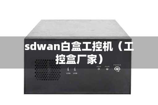 sdwan白盒工控机（工控盒厂家）