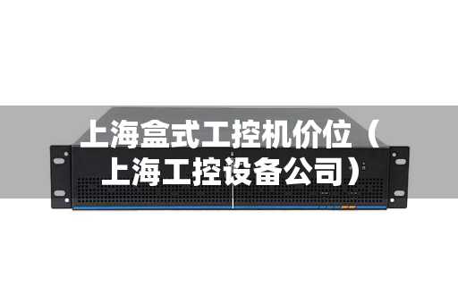 上海盒式工控机价位（上海工控设备公司）
