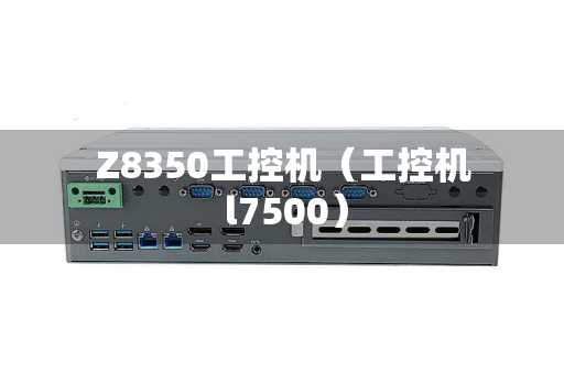 Z8350工控机（工控机 l7500）