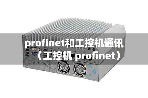 profinet和工控机通讯（工控机 profinet）