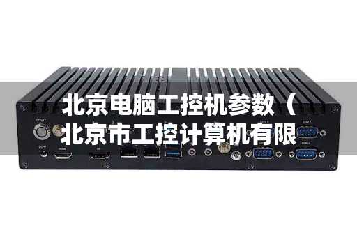北京电脑工控机参数（北京市工控计算机有限公司）