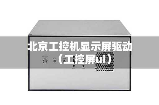 北京工控机显示屏驱动（工控屏ui）