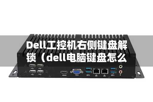 Dell工控机右侧键盘解锁（dell电脑键盘怎么解锁）