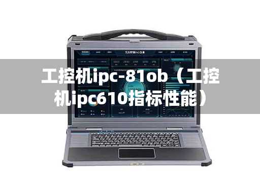 工控机ipc-81ob（工控机ipc610指标性能）