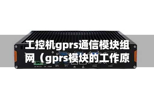 工控机gprs通信模块组网（gprs模块的工作原理）