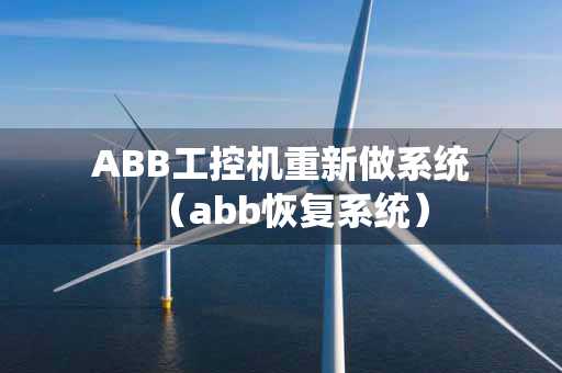 ABB工控机重新做系统（abb恢复系统）