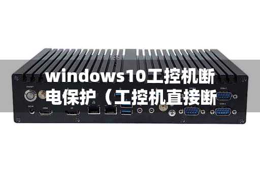 windows10工控机断电保护（工控机直接断电）
