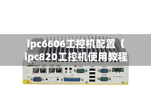 ipc6606工控机配置（ipc820工控机使用教程）