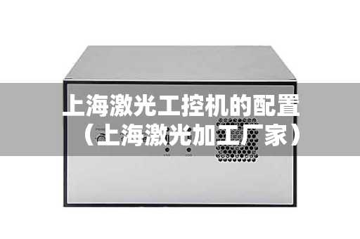 上海激光工控机的配置（上海激光加工厂家）