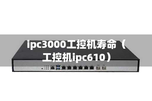 ipc3000工控机寿命（工控机ipc610）