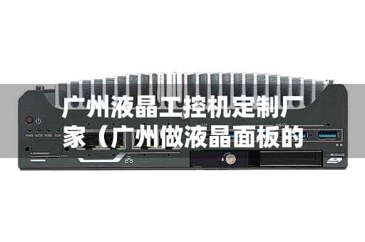 广州液晶工控机定制厂家（广州做液晶面板的公司）