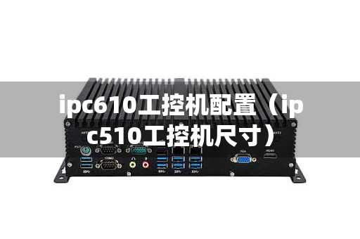ipc610工控机配置（ipc510工控机尺寸）