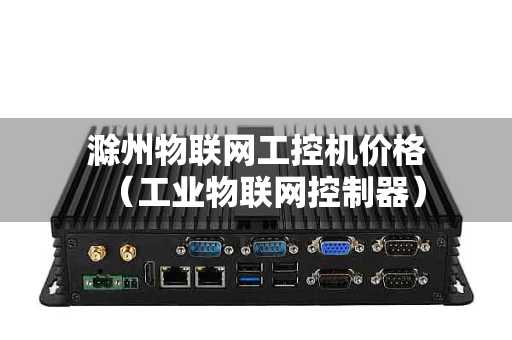 滁州物联网工控机价格（工业物联网控制器）