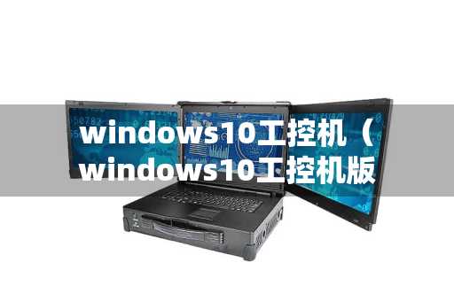 windows10工控机（windows10工控机版本能不能办公）