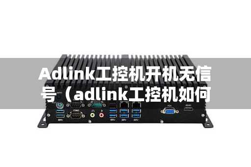 Adlink工控机开机无信号（adlink工控机如何进入u启动）