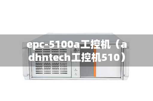 epc-5100a工控机（adhntech工控机510）