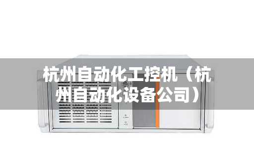 杭州自动化工控机（杭州自动化设备公司）