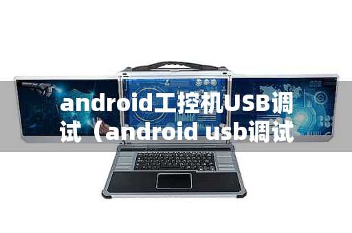 android工控机USB调试（android usb调试）