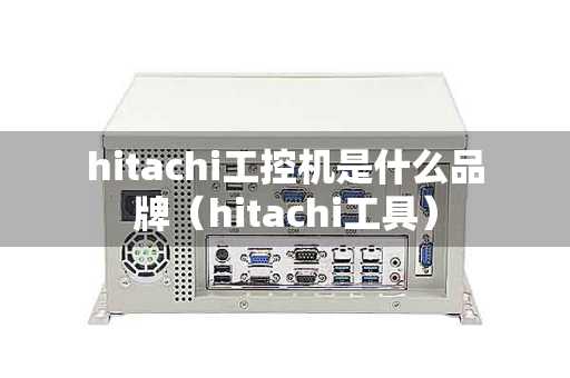 hitachi工控机是什么品牌（hitachi工具）