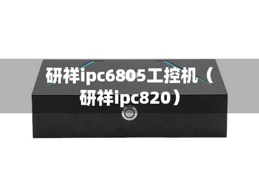 研祥ipc6805工控机（研祥ipc820）