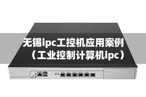 无锡ipc工控机应用案例（工业控制计算机ipc）