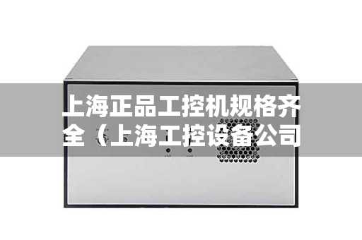 上海正品工控机规格齐全（上海工控设备公司）