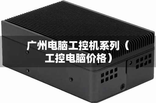 广州电脑工控机系列（工控电脑价格）