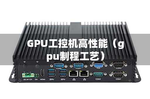 GPU工控机高性能（gpu制程工艺）