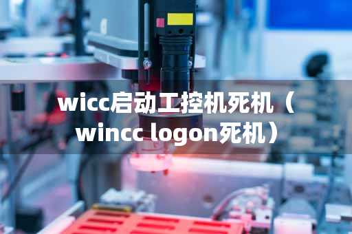 wicc启动工控机死机（wincc logon死机）