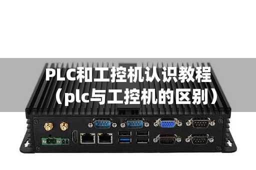 PLC和工控机认识教程（plc与工控机的区别）