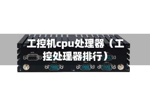 工控机cpu处理器（工控处理器排行）