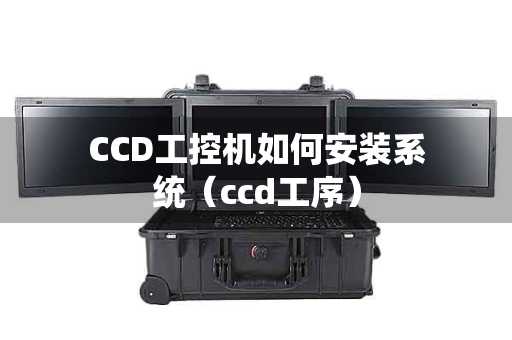 CCD工控机如何安装系统（ccd工序）