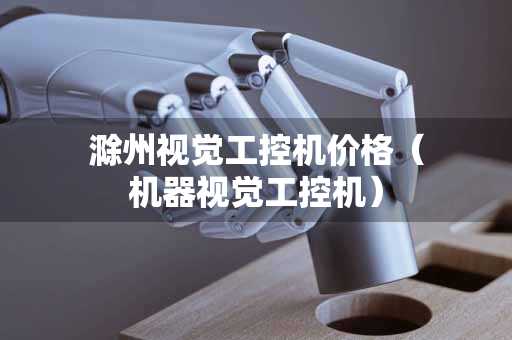 滁州视觉工控机价格（机器视觉工控机）
