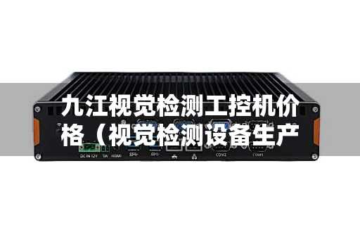 九江视觉检测工控机价格（视觉检测设备生产厂家）