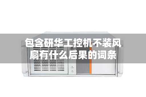 北京市包含研华工控机不装风扇有什么后果的词条