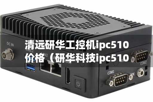 清远研华工控机ipc510价格（研华科技ipc510）