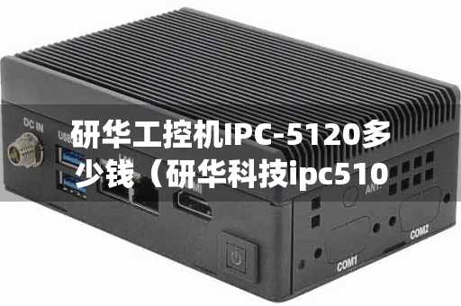 长春研华工控机IPC-5120多少钱（研华科技ipc510）