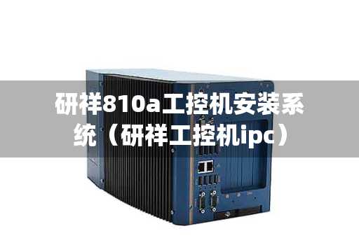 研祥810a工控机安装系统（研祥工控机ipc）